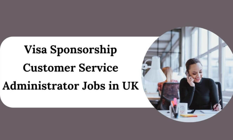 Visa Sponsorship Customer Service Administrator Jobs in UK