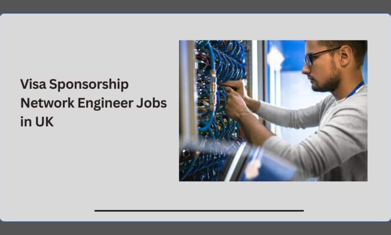Visa Sponsorship Network Engineer Jobs in UK