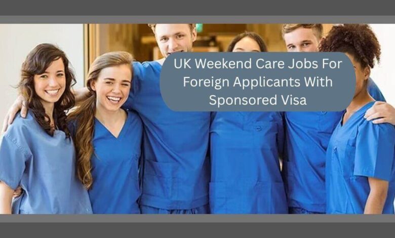UK Weekend Care Jobs For Foreign Applicants With Sponsored Visa